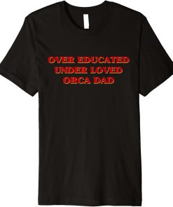 Funny Over Educated Under Loved Orca Dad Aesthetic Premium T-Shirt