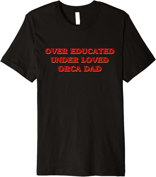 Funny Over Educated Under Loved Orca Dad Aesthetic Premium T-Shirt